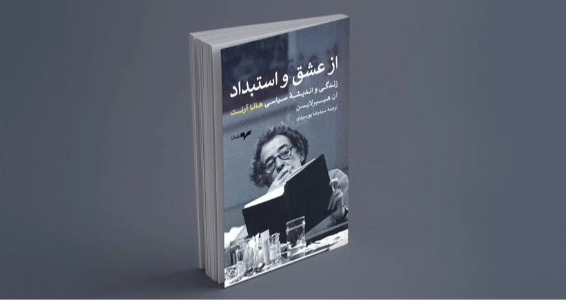 از عشق و استبداد / زندگی و اندیشه‌ی سیاسی هانا آرنت