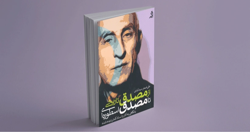 از مصدق تاریخی تا مصدق اسطوره ای / از خلال اسناد کمتر دیده‌شده