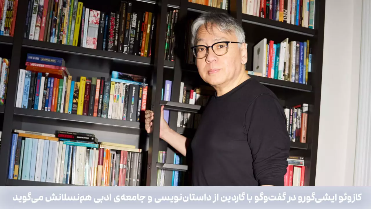 کازوئو ایشی‌گورو در گفت‌وگو با گاردین از داستان‌نویسی و جامعه‌ی ادبی هم‌نسلانش می‌گوید
