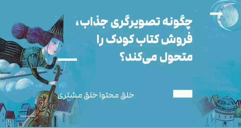 خلق محتوا، خلق مشتری: چگونه تصویرگری جذاب، فروش کتاب کودک را متحول می‌کند؟