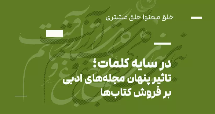 خلق محتوا، خلق مشتری: در سایه کلمات؛ تأثیر پنهان مجله‌های ادبی بر فروش کتاب‌ها