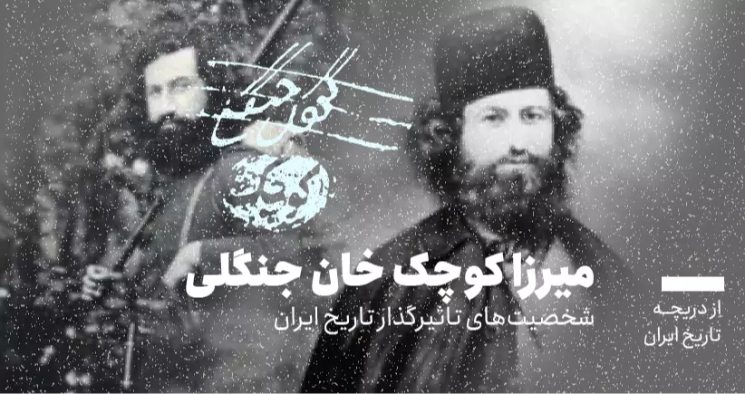 از دریچه تاریخ ایران؛ شخصیتهای تاثیرگذار در تاریخ ایران- میرزا کوچکخان جنگلی