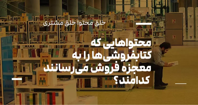 خلق محتوا، خلق مشتری: محتواهایی که کتابفروشی‌ها را به معجزه فروش می‌رسانند کدام‌اند؟