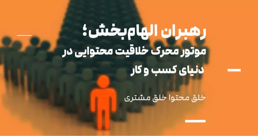 خلق محتوا، خلق مشتری: رهبران الهام‌بخش؛ موتور محرک خلاقیت محتوایی در دنیای کسب‌وکار