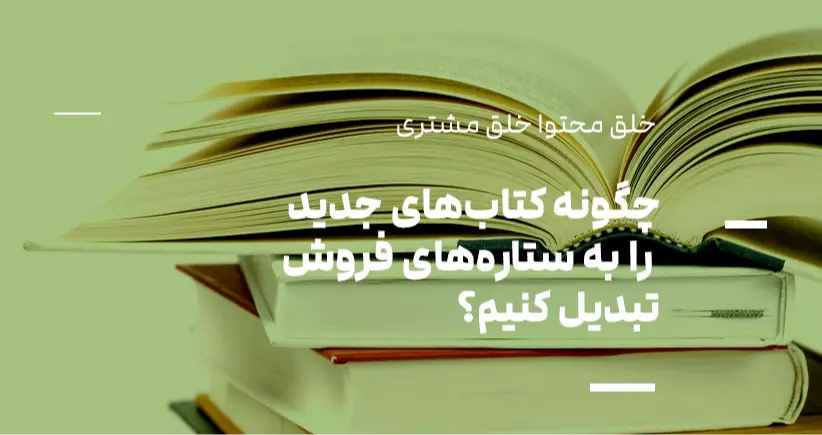 خلق محتوا، خلق مشتری: چگونه کتاب‌های جدید را به ستاره‌های فروش تبدیل کنیم؟