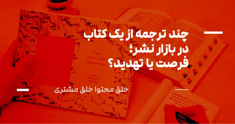خلق محتوا، خلق مشتری: چند ترجمه از یک کتاب در بازار نشر؛ فرصت یا تهدید؟