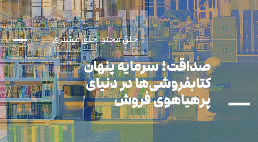 خلق محتوا، خلق مشتری: صداقت؛ سرمایه پنهان کتابفروشی‌ها در دنیای پرهیاهوی فروش