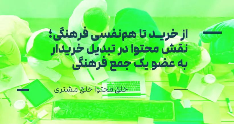 خلق محتوا، خلق مشتری: از خرید تا هم‌نفسی فرهنگی؛ نقش محتوا در تبدیل خریدار به عضو یک جمع فرهنگی