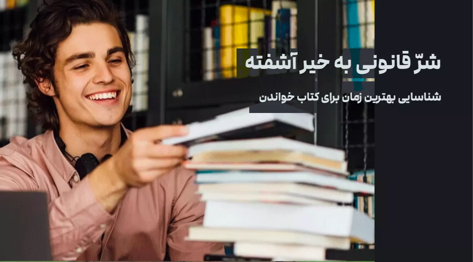 شرّ قانونی به خیر آشفته: شناسایی بهترین زمان برای کتاب‌ خواندن