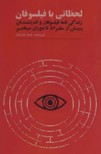 لحظاتی با فیلسوفان (زندگی نامه فیلسوفان و اندیشمندان پیش از سقراط تا دوران معاصر)