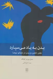 بدن به یاد می سپارد (مغز،ذهن،و بدن در شفای تروما)