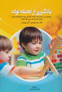 یادگیری از لحظه تولد (راهنمای پدر و مادرها با هدف آمادگی بچه ها،کودکان نوپا و پیش دبستانی ها...)