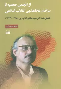 از انجمن حجتیه تا سازمان مجاهدین انقلاب اسلامی (خاطرات دکتر سید هاشم آقاجری (1358-1336) )