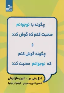 چگونه با نوجوانم صحبت کنم که گوش کند و چگونه گوش کنم که نوجوانم صحبت کند
