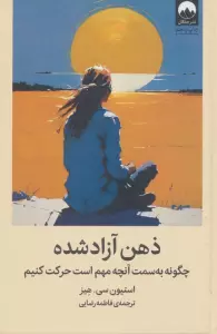 ذهن آزاد شده (چگونه به سمت آنچه مهم است حرکت کنیم)