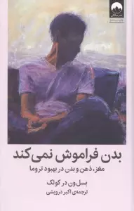 بدن فراموش نمی کند (مغز،ذهن و بدن در بهبود تروما)