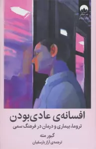افسانه ی عادی بودن (تروما،بیماری و درمان در فرهنگ سمی)