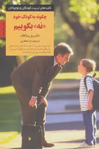 چگونه به کودک خود نه بگوییم (کلیدهای تربیت کودکان و نوجوانان)