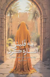 به قلبش اشاره کرد (روایت داستانی از زندگی حضرت خدیجه (س))