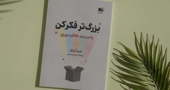بزرگ‌تر فکر کن/ راه‌ورسم خلاقیت‌ورزی