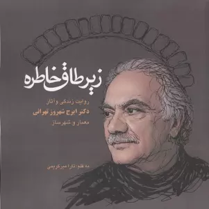 زیر طاق خاطره (روایت زندگی و آثار دکتر ایرج شهروز تهرانی،معمار و شهرساز)
