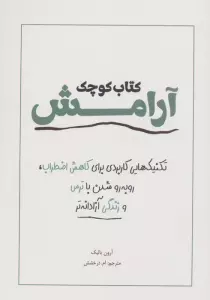 کتاب کوچک آرامش (تکنیک هایی کاربردی برای کاهش اضطراب،رو به رو شدن با ترس و زندگی آزادانه تر)