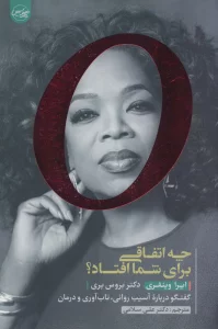 چه اتفاقی برای شما افتاد؟ (گفتگو درباره آسیب روانی،تاب آوری و درمان)