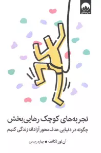 تجربه های کوچک رهایی بخش (چگونه در دنیایی هدف محور آزادانه زندگی کنیم)،