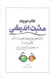کتاب کوچک مثبت اندیشی (تکنیک هایی برای پرورش ذهن مثبت نگر،زندگی شادمانه تر و رسیدن به آرامش درونی)