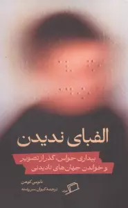الفبای ندیدن (بیداری حواس،گذر از تصویر و خواندن جهان های نادیدنی)