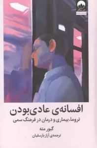 افسانه ی عادی بودن (تروما،بیماری و درمان در فرهنگ سمی)