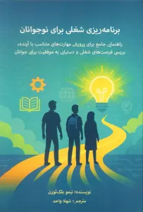 برنامه ریزی شغلی برای نوجوانان (راهنمای جامع برای پرورش مهارت های متناسب با آینده...)
