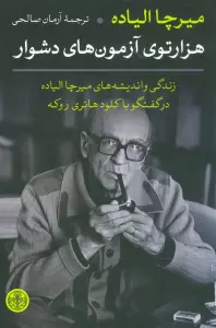 هزارتوی آزمون های دشوار (زندگی و اندیشه های میرچا الیاده در گفتگو با کلود هانری روکه)