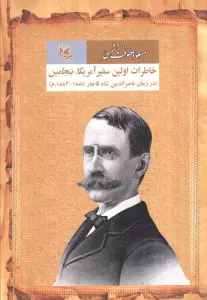 خاطرات اولین سفیر آمریکا بنجامین (در زمان ناصرالدین شاه قاجار 1885-1883.م)