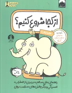از کجا شروع کنیم ؟ (راهنمای جان سالم به در بردن از اضطراب،اقسردگی و دیگر چالش های سلامت روان)
