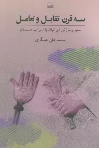 سه قرن تقابل و تعامل (ستیز و ستایش ایرانیان با اعراب مسلمان)