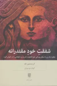 شفقت خود مقتدرانه (چگونه یک زن با صیقل مهربانی خود قاطعیت،قدرت،و شکوفایی را در آغوش گیرد)