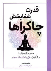 قدرت شفابخش چاکراها (سفر به دنیای چاکراها و بازکردن قفل انرژی های درونی)