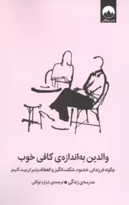 والدین به اندازه کافی خوب (چگونه فرزندانی خشنود،شگفت انگیز و انعطاف پذیر تربیت کنیم)