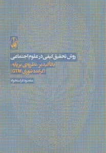 روش تحقیق کیفی در علوم اجتماعی (با تاکید بر نظریه ی بر پایه «گراندد تئوری جی تی ام»)