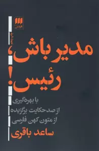 مدیر باش،رئیس! (با بهره گیری از صد حکایت برگزیده ازمتون کهن فارسی)