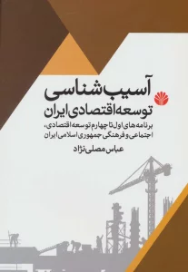 آسیب شناسی توسعه اقتصادی ایران (برنامه اول تا چهارم توسعه اقتصادی،اجتماعی و فرهنگی جمهوری اسلامی...)