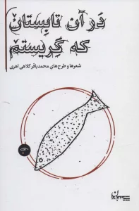 در آن تابستان که گریستم (شعرها و طرح های محمدباقر کلاهی اهری)