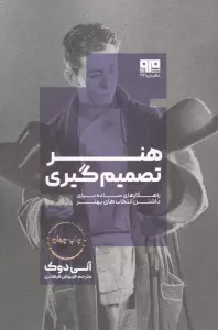 هنر تصمیم گیری (راهکارهای ساده برای داشتن انتخاب بهتر)