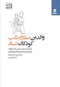 والدین صلح طلب،کودکان شاد (چگونه فریاد زدن را متوقف و با فرزندان مان ارتباط برقرار کنیم)