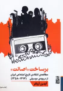 برساخت «اصالت» (مطالعه ی انتقادی تاریخ اجتماعی ایران از دریچه ی موسیقی (1294-1358))