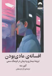 افسانه ی عادی بودن (تروما،بیماری و درمان در فرهنگ سمی)