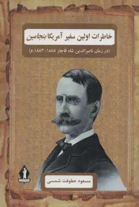 خاطرات اولین سفیر آمریکا بنجامین (در زمان ناصرالدین شاه قاجار 1885-1883.م)