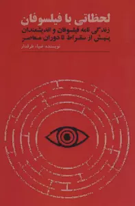 لحظاتی با فیلسوفان (زندگی نامه فیلسوفان و اندیشمندان پیش از سقراط تا دوران معاصر)