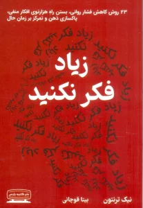 زیاد فکر نکنید (23 روش کاهش فشار روانی،بستن راه هزارتوی افکار منفی،پاکسازی ذهن و تمرکز بر زمان حال)